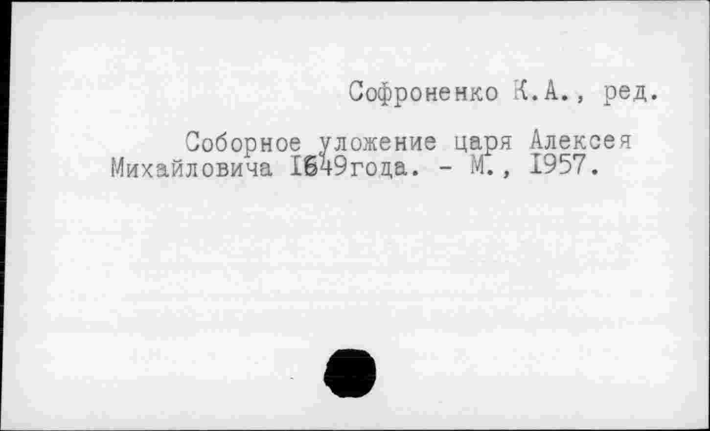 ﻿Софроненко К.А., ред.
Соборное уложение царя Алексея Михайловича 16ч9года. - М., 1957.